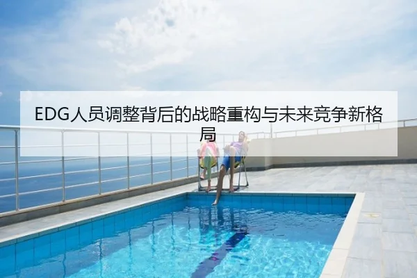 EDG人员调整背后的战略重构与未来竞争新格局