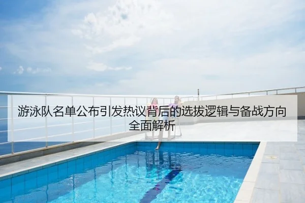 游泳队名单公布引发热议背后的选拔逻辑与备战方向全面解析