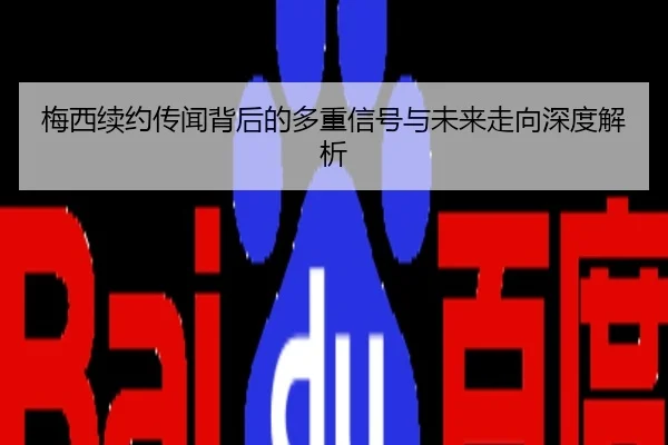 梅西续约传闻背后的多重信号与未来走向深度解析