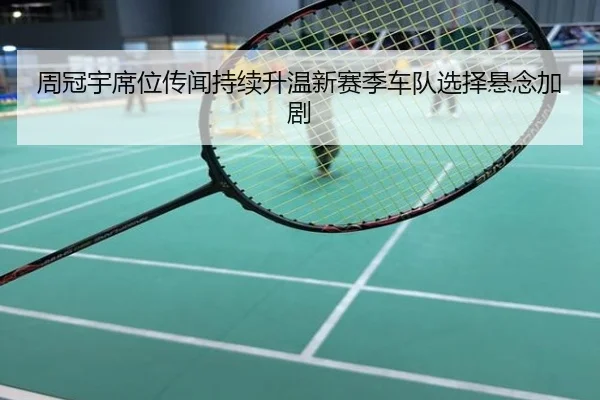 周冠宇席位传闻持续升温新赛季车队选择悬念加剧