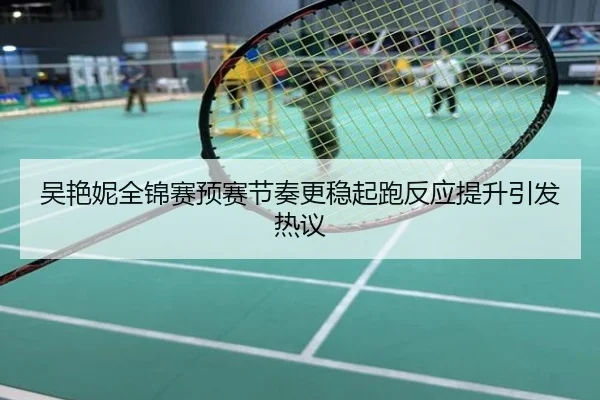 吴艳妮全锦赛预赛节奏更稳起跑反应提升引发热议